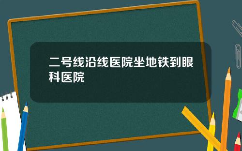 二号线沿线医院坐地铁到眼科医院