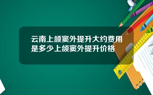 云南上颌窦外提升大约费用是多少上颌窦外提升价格