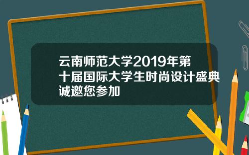 云南师范大学2019年第十届国际大学生时尚设计盛典诚邀您参加