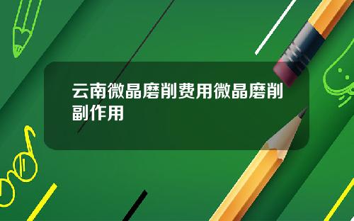 云南微晶磨削费用微晶磨削副作用