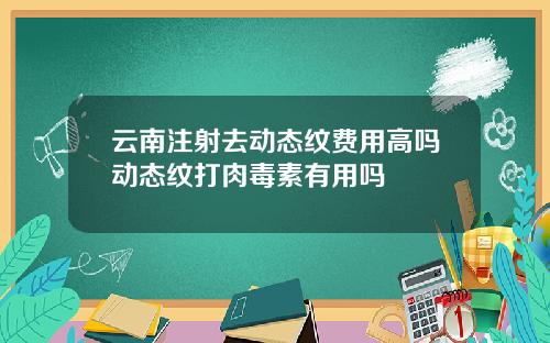 云南注射去动态纹费用高吗动态纹打肉毒素有用吗