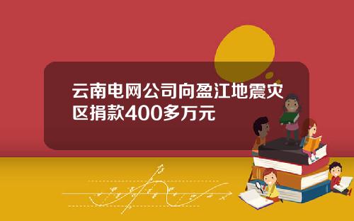 云南电网公司向盈江地震灾区捐款400多万元