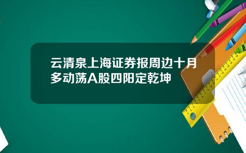 云清泉上海证券报周边十月多动荡A股四阳定乾坤