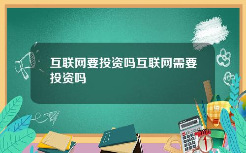 互联网要投资吗互联网需要投资吗