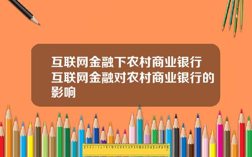 互联网金融下农村商业银行互联网金融对农村商业银行的影响