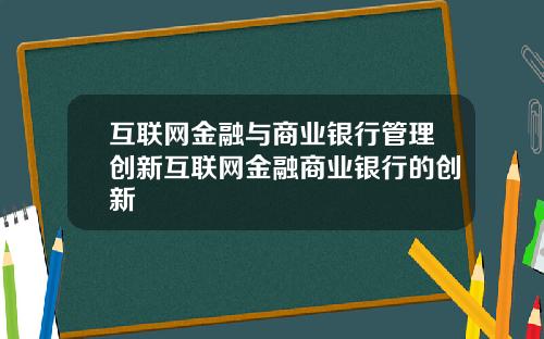 互联网金融与商业银行管理创新互联网金融商业银行的创新