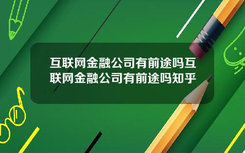 互联网金融公司有前途吗互联网金融公司有前途吗知乎