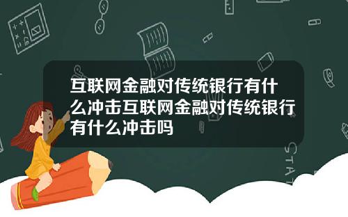 互联网金融对传统银行有什么冲击互联网金融对传统银行有什么冲击吗