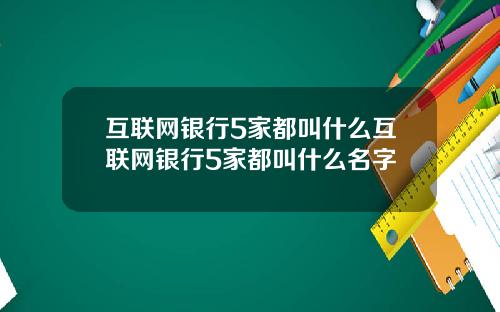 互联网银行5家都叫什么互联网银行5家都叫什么名字