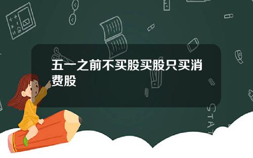 五一之前不买股买股只买消费股