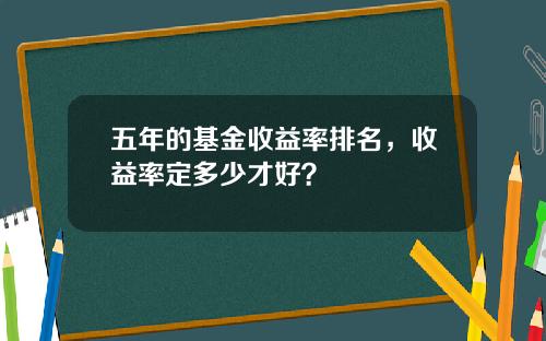 五年的基金收益率排名，收益率定多少才好？