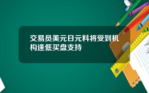 交易员美元日元料将受到机构逢低买盘支持