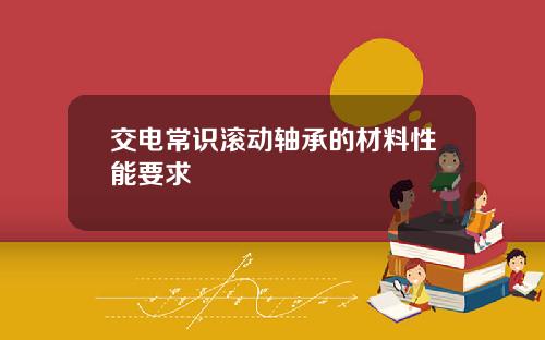 交电常识滚动轴承的材料性能要求