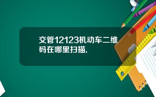 交管12123机动车二维码在哪里扫描.