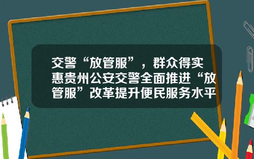 交警“放管服”，群众得实惠贵州公安交警全面推进“放管服”改革提升便民服务水平.