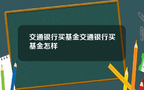 交通银行买基金交通银行买基金怎样