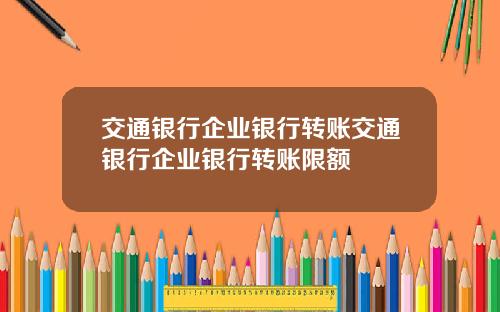 交通银行企业银行转账交通银行企业银行转账限额