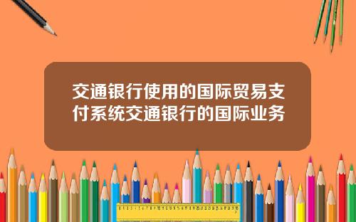 交通银行使用的国际贸易支付系统交通银行的国际业务