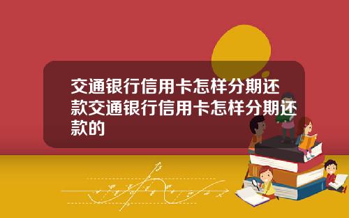 交通银行信用卡怎样分期还款交通银行信用卡怎样分期还款的
