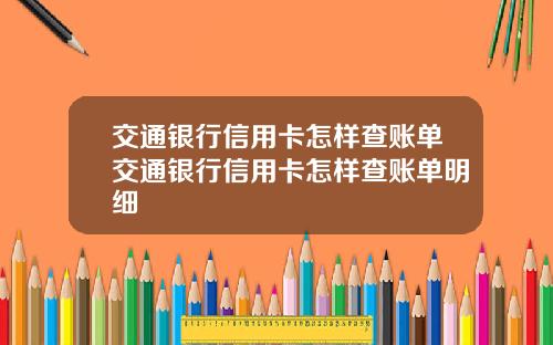 交通银行信用卡怎样查账单交通银行信用卡怎样查账单明细