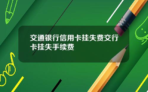 交通银行信用卡挂失费交行卡挂失手续费