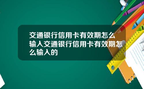 交通银行信用卡有效期怎么输入交通银行信用卡有效期怎么输入的