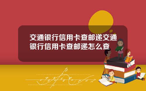 交通银行信用卡查邮递交通银行信用卡查邮递怎么查