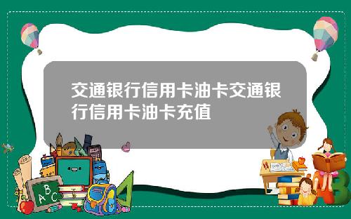 交通银行信用卡油卡交通银行信用卡油卡充值