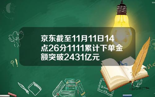 京东截至11月11日14点26分1111累计下单金额突破2431亿元