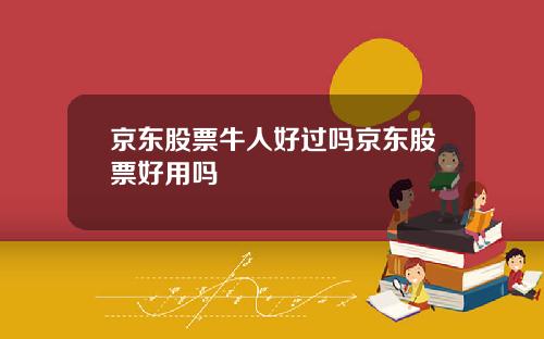 京东股票牛人好过吗京东股票好用吗
