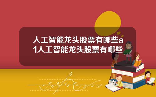 人工智能龙头股票有哪些a1人工智能龙头股票有哪些