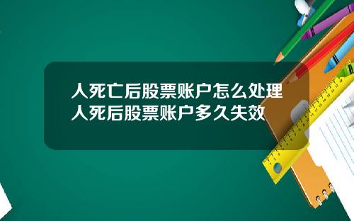 人死亡后股票账户怎么处理人死后股票账户多久失效