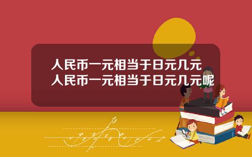 人民币一元相当于日元几元人民币一元相当于日元几元呢