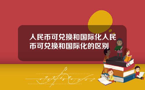 人民币可兑换和国际化人民币可兑换和国际化的区别