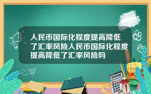 人民币国际化程度提高降低了汇率风险人民币国际化程度提高降低了汇率风险吗