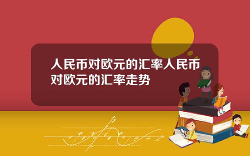 人民币对欧元的汇率人民币对欧元的汇率走势