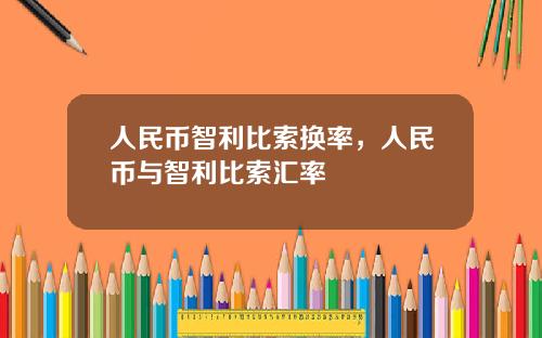 人民币智利比索换率，人民币与智利比索汇率