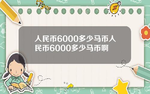 人民币6000多少马币人民币6000多少马币啊