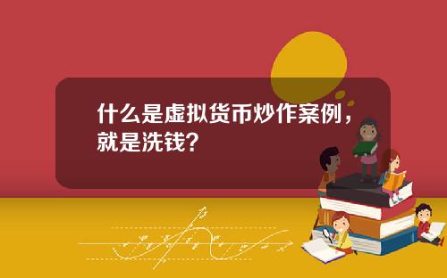 什么是虚拟货币炒作案例，就是洗钱？