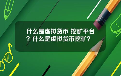 什么是虚拟货币 挖矿平台？什么是虚拟货币挖矿？