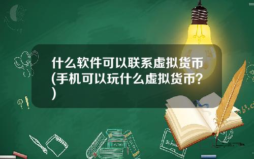 什么软件可以联系虚拟货币(手机可以玩什么虚拟货币？)