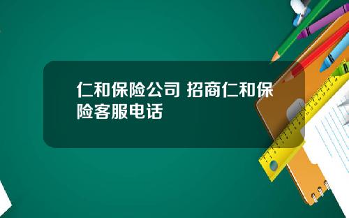 仁和保险公司 招商仁和保险客服电话