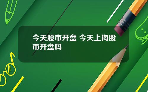 今天股市开盘 今天上海股市开盘吗