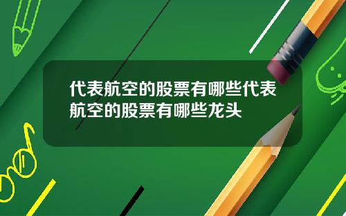 代表航空的股票有哪些代表航空的股票有哪些龙头
