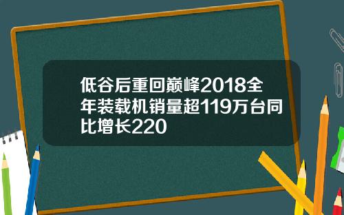 低谷后重回巅峰2018全年装载机销量超119万台同比增长220
