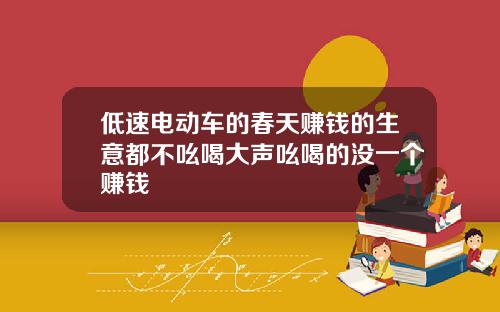 低速电动车的春天赚钱的生意都不吆喝大声吆喝的没一个赚钱