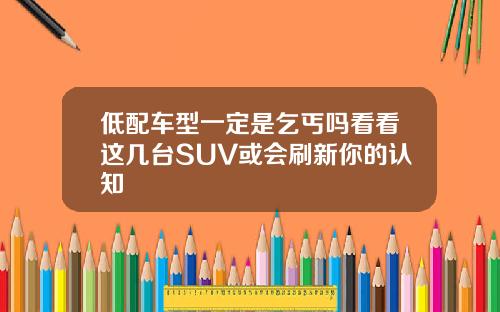 低配车型一定是乞丐吗看看这几台SUV或会刷新你的认知