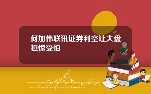 何加伟联讯证券利空让大盘担惊受怕