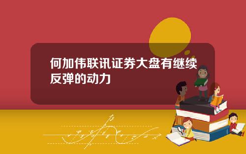 何加伟联讯证券大盘有继续反弹的动力