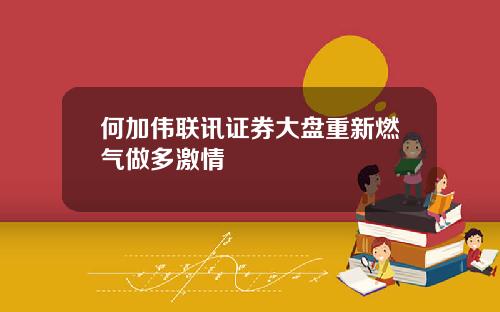 何加伟联讯证券大盘重新燃气做多激情